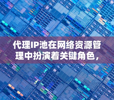 代理IP池在网络资源管理中扮演着关键角色,尤其在电商和互联网行业中。以下是对代理IP池的详细分析和选择建议 代理IP池在网络资源管理中扮演着关键角色,尤其在电商和互联网行业中。以下是对代理IP池的详细分析和选择建议
