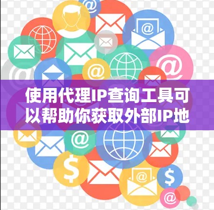 使用代理IP查询工具可以帮助你获取外部IP地址,测试网络配置或隐私保护。以下是几种常用的代理IP查询工具 使用代理IP查询工具可以帮助你获取外部IP地址,测试网络配置或隐私保护。以下是几种常用的代理IP查询工具