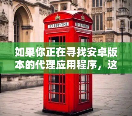 如果你正在寻找安卓版本的代理应用程序,这里是一些常见的代理工具和应用程序建议 如果你正在寻找安卓版本的代理应用程序,这里是一些常见的代理工具和应用程序建议