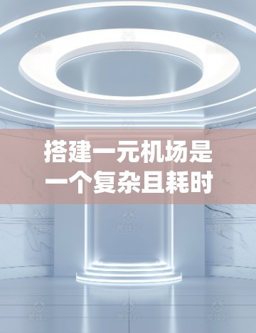 搭建一元机场是一个复杂且耗时的项目,涉及多个方面的规划和施工工作。以下是一个大致的步骤指南,帮助你系统地完成这项任务 搭建一元机场是一个复杂且耗时的项目,涉及多个方面的规划和施工工作。以下是一个大致的步骤指南,帮助你系统地完成这项任务