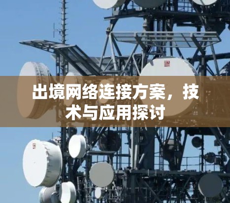 出境网络连接方案,技术与应用探讨