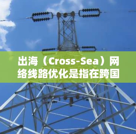 出海(Cross-Sea)网络线路优化是指在跨国或跨地区网络通信中,通过优化网络路径、提高带宽、降低延迟、增强安全性等手段,确保数据传输的稳定性和高效性。以下是一些常见的优化方案和方法 出海(Cross-Sea)网络线路优化是指在跨国或跨地区网络通信中,通过优化网络路径、提高带宽、降低延迟、增强安全性等手段,确保数据传输的稳定性和高效性。以下是一些常见的优化方案和方法
