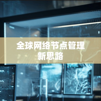 全球网络节点管理新思路 全球网络节点管理新思路