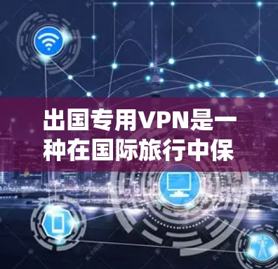 出国专用VPN是一种在国际旅行中保护隐私、绕过地理限制、确保安全的有效工具。以下是详细的分步指南,帮助您选择和使用出国专用VPN 出国专用VPN是一种在国际旅行中保护隐私、绕过地理限制、确保安全的有效工具。以下是详细的分步指南,帮助您选择和使用出国专用VPN