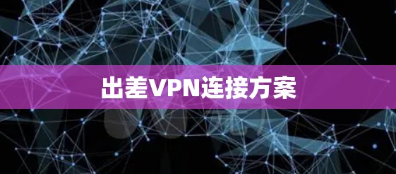 出差VPN连接方案 出差VPN连接方案