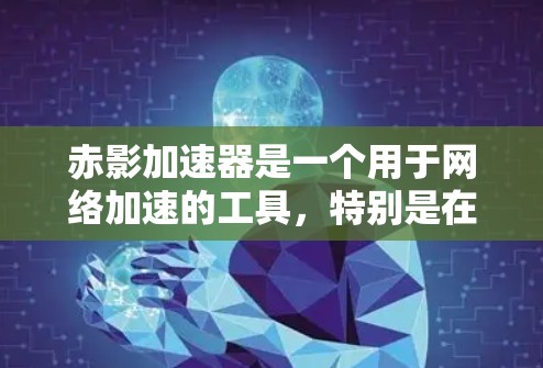 赤影加速器是一个用于网络加速的工具，特别是在面对网络限制时，帮助用户更快地访问网站。以下是下载和使用赤影加速器的步骤