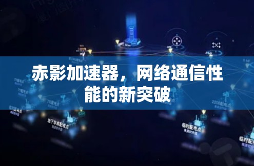 赤影加速器，网络通信性能的新突破