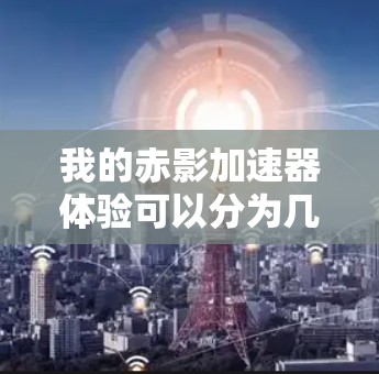 我的赤影加速器体验可以分为几个步骤,帮助我更好地理解和评估这个工具的效果。以下是我对赤影加速器的详细体验 我的赤影加速器体验可以分为几个步骤,帮助我更好地理解和评估这个工具的效果。以下是我对赤影加速器的详细体验