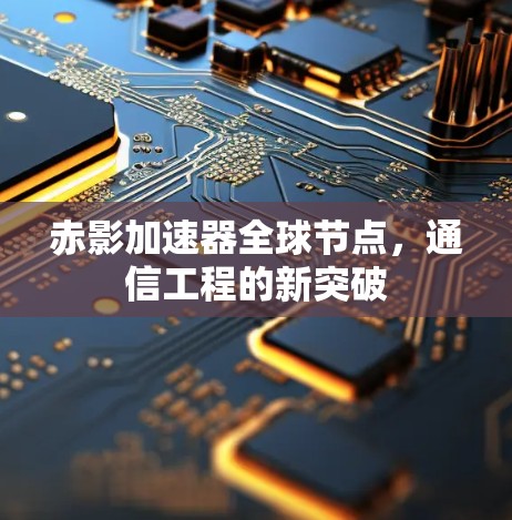 赤影加速器全球节点,通信工程的新突破 赤影加速器全球节点,通信工程的新突破