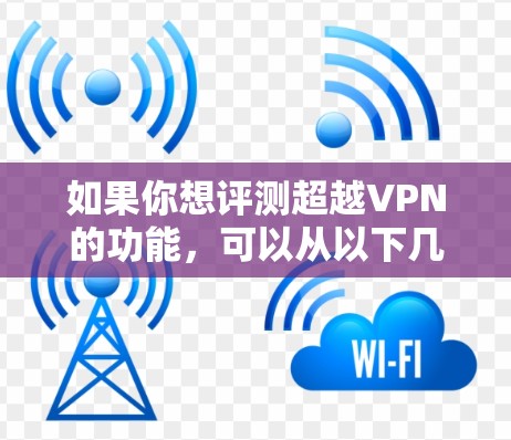 如果你想评测超越VPN的功能,可以从以下几个方面进行详细测试和分析,确保其性能、安全性和稳定性符合预期。以下是一个全面的评测指南,帮助你全面了解超越VPN的功能 如果你想评测超越VPN的功能,可以从以下几个方面进行详细测试和分析,确保其性能、安全性和稳定性符合预期。以下是一个全面的评测指南,帮助你全面了解超越VPN的功能