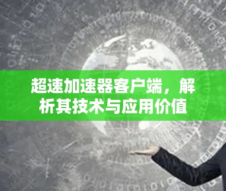 超速加速器客户端,解析其技术与应用价值 超速加速器客户端,解析其技术与应用价值