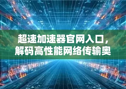 超速加速器官网入口，解码高性能网络传输奥秘