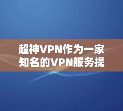 超神VPN作为一家知名的VPN服务提供商,其中国线路的性能和稳定性一直受到广泛关注。以下是对超神VPN中国线路的稳定访问体验分析,供您参考