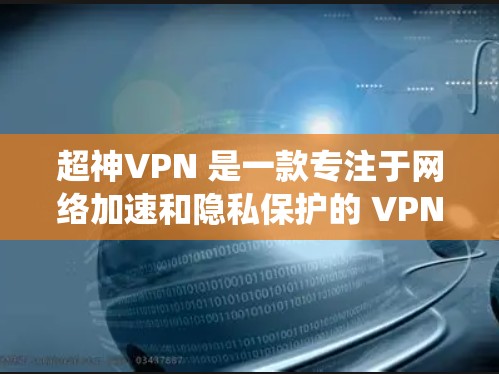 超神VPN 是一款专注于网络加速和隐私保护的 VPN 服务，尤其适合需要绕过地区限制或优化网络连接的用户。以下是关于超神VPN 游戏加速以及低延迟线路测试的一些信息和建议