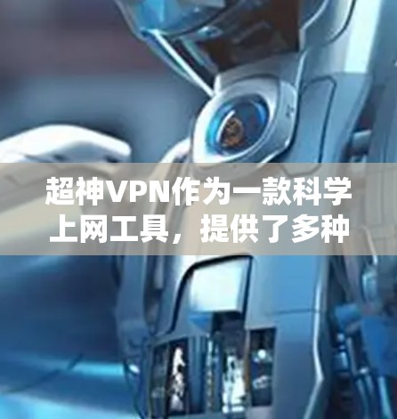 超神VPN作为一款科学上网工具,提供了多种功能和优势,适合需要访问国外网站并确保隐私保护的用户。以下是对超神VPN的详细分析 超神VPN作为一款科学上网工具,提供了多种功能和优势,适合需要访问国外网站并确保隐私保护的用户。以下是对超神VPN的详细分析