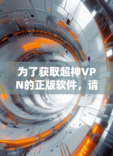 为了获取超神VPN的正版软件,请按照以下步骤操作