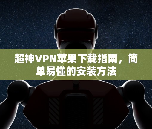 超神VPN苹果下载指南,简单易懂的安装方法 超神VPN苹果下载指南,简单易懂的安装方法