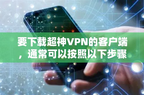 要下载超神VPN的客户端,通常可以按照以下步骤操作 要下载超神VPN的客户端,通常可以按照以下步骤操作