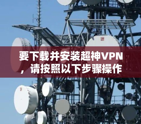 要下载并安装超神VPN，请按照以下步骤操作