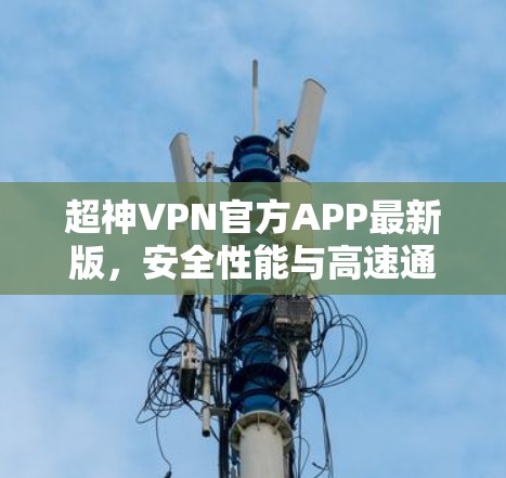 超神VPN官方APP最新版,安全性能与高速通讯的双重升级 超神VPN官方APP最新版,安全性能与高速通讯的双重升级