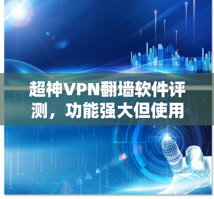 超神VPN翻墙软件评测,功能强大但使用体验需优化