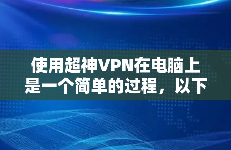 使用超神VPN在电脑上是一个简单的过程,以下是详细的步骤指南
