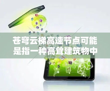苍穹云梯高速节点可能是指一种高耸建筑物中的高速网络节点，或者是某个特定项目中的术语。在不同的上下文中，它可能有不同的含义。以下是一些可能的解释