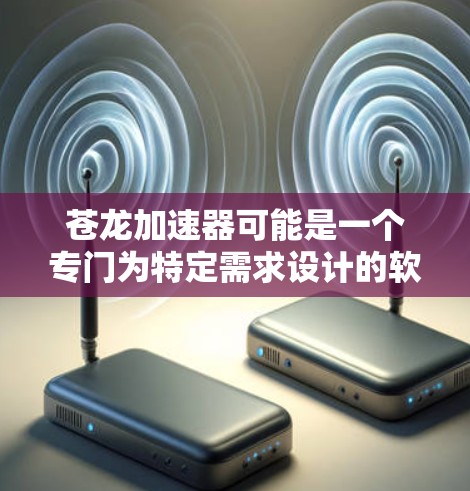 苍龙加速器可能是一个专门为特定需求设计的软件工具,但具体信息可能需要从官方渠道或相关开发者处获取。以下是一些建议,帮助您找到苍龙加速器的下载渠道 苍龙加速器可能是一个专门为特定需求设计的软件工具,但具体信息可能需要从官方渠道或相关开发者处获取。以下是一些建议,帮助您找到苍龙加速器的下载渠道