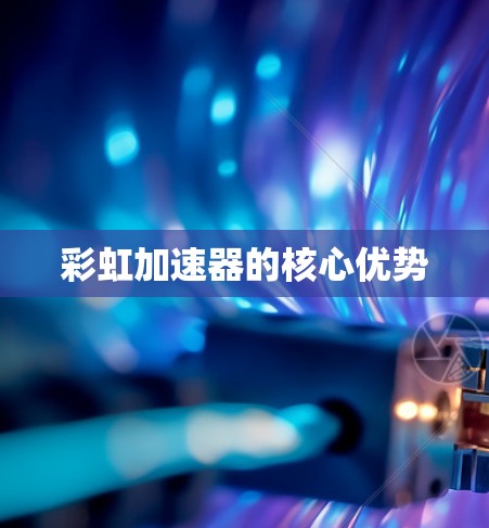 彩虹加速器的核心优势 彩虹加速器的核心优势