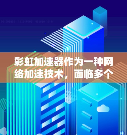 彩虹加速器作为一种网络加速技术,面临多个网络连接挑战。以下是针对这些挑战的详细分析及可能的解决方案 彩虹加速器作为一种网络加速技术,面临多个网络连接挑战。以下是针对这些挑战的详细分析及可能的解决方案