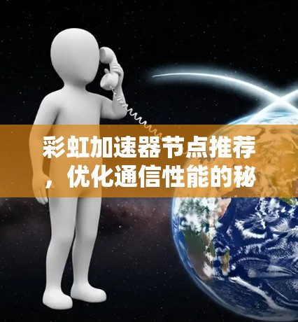 彩虹加速器节点推荐,优化通信性能的秘密武器