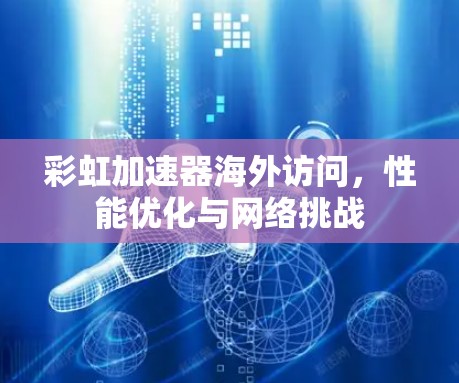 彩虹加速器海外访问，性能优化与网络挑战