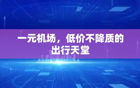 一元机场,低价不降质的出行天堂 一元机场,低价不降质的出行天堂