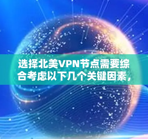 选择北美VPN节点需要综合考虑以下几个关键因素,确保最佳的网络性能和安全性 选择北美VPN节点需要综合考虑以下几个关键因素,确保最佳的网络性能和安全性