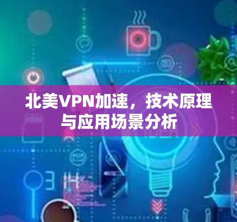 北美VPN加速,技术原理与应用场景分析 北美VPN加速,技术原理与应用场景分析