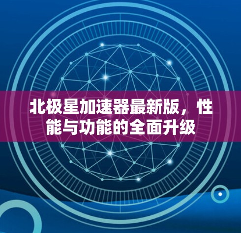 北极星加速器最新版，性能与功能的全面升级