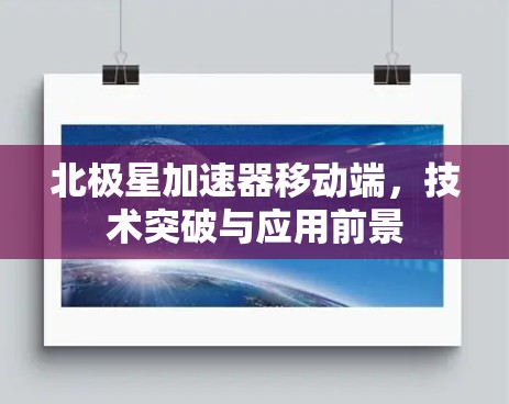 北极星加速器移动端,技术突破与应用前景