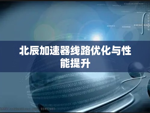 北辰加速器线路优化与性能提升 北辰加速器线路优化与性能提升