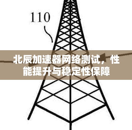 北辰加速器网络测试，性能提升与稳定性保障