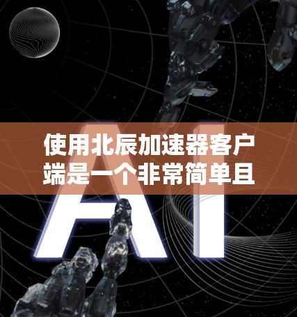 使用北辰加速器客户端是一个非常简单且直观的过程。以下是详细的步骤指南,帮助您顺利安装并使用客户端 使用北辰加速器客户端是一个非常简单且直观的过程。以下是详细的步骤指南,帮助您顺利安装并使用客户端