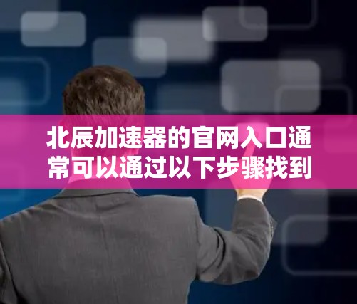 北辰加速器的官网入口通常可以通过以下步骤找到 北辰加速器的官网入口通常可以通过以下步骤找到