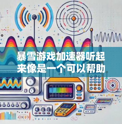 暴雪游戏加速器听起来像是一个可以帮助你加速或优化游戏性能的工具或软件。然而，目前并没有一个名为暴雪游戏加速器的官方产品或广泛使用的第三方工具可以与暴雪的游戏（如英雄联盟、星际争霸等）直接相关