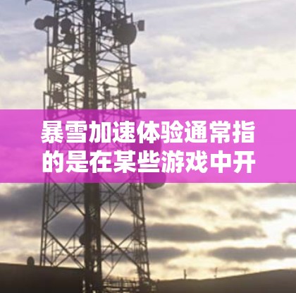 暴雪加速体验通常指的是在某些游戏中开启或激活暴雪加速功能后玩家的游戏体验。这种功能通常可以在游戏设置中开启,通过它可以加速玩家的移动速度、攻击速度或其他相关参数,使得游戏节奏加快,战斗更加紧凑 暴雪加速体验通常指的是在某些游戏中开启或激活暴雪加速功能后玩家的游戏体验。这种功能通常可以在游戏设置中开启,通过它可以加速玩家的移动速度、攻击速度或其他相关参数,使得游戏节奏加快,战斗更加紧凑