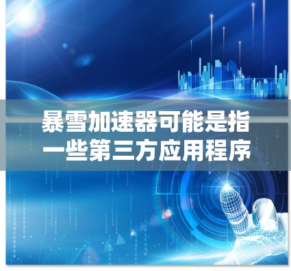 暴雪加速器可能是指一些第三方应用程序，声称可以加速游戏或其他任务的运行速度。如果你在寻找这样的工具，以下是一些可能相关的信息和建议