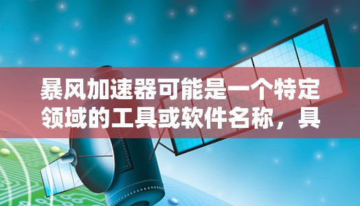 暴风加速器可能是一个特定领域的工具或软件名称，具体功能和特性取决于上下文。为了提供准确的信息，我需要更多的背景信息。以下是一些可能的解释和建议