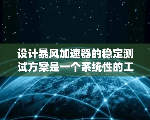 设计暴风加速器的稳定测试方案是一个系统性的工程，需要从多个方面进行规划和实施。以下是一个结构化的测试方案，旨在全面评估加速器的稳定性