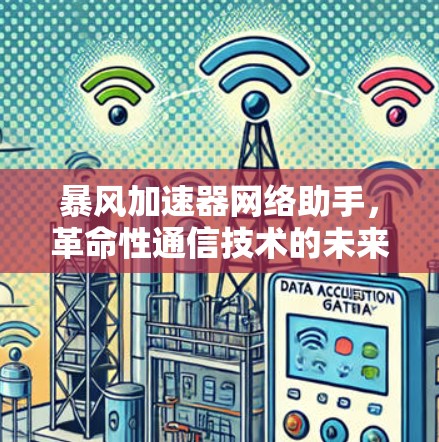 暴风加速器网络助手,革命性通信技术的未来之路 暴风加速器网络助手,革命性通信技术的未来之路