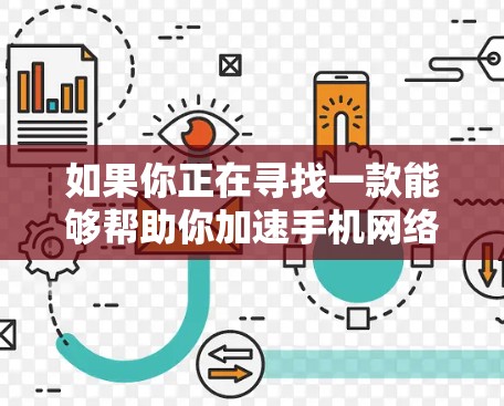 如果你正在寻找一款能够帮助你加速手机网络速度的应用程序,以下是一些可能的选项和建议 如果你正在寻找一款能够帮助你加速手机网络速度的应用程序,以下是一些可能的选项和建议