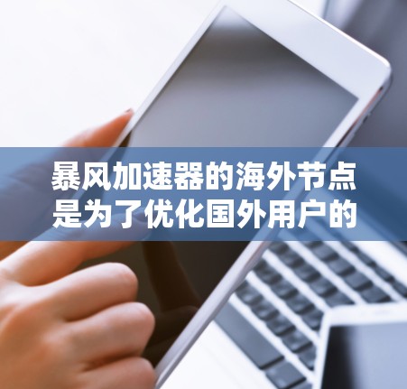 暴风加速器的海外节点是为了优化国外用户的网络连接,提升游戏体验的一项措施。以下是关于海外节点的详细分析 暴风加速器的海外节点是为了优化国外用户的网络连接,提升游戏体验的一项措施。以下是关于海外节点的详细分析