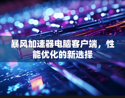 暴风加速器电脑客户端，性能优化的新选择